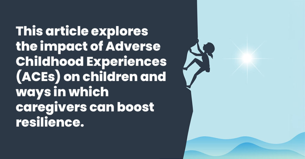 This article explores the impact of Adverse Childhood Experiences ACEs on children and ways in which caregivers can boost resilience.